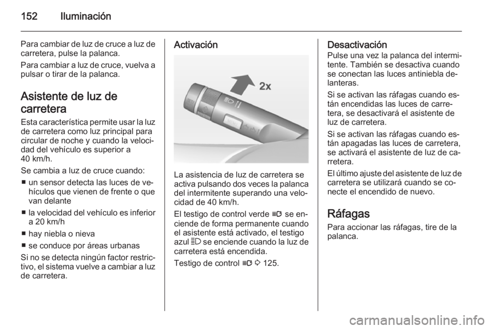 OPEL ASTRA J 2014 Manual de Instrucciones (in Spanish) 152Iluminación
Para cambiar de luz de cruce a luz decarretera, pulse la palanca.
Para cambiar a luz de cruce, vuelva a
pulsar o tirar de la palanca.
Asistente de luz de
carretera Esta característica OPEL ASTRA J 2014 Manual de Instrucciones (in Spanish) 152Iluminación
Para cambiar de luz de cruce a luz decarretera, pulse la palanca.
Para cambiar a luz de cruce, vuelva a
pulsar o tirar de la palanca.
Asistente de luz de
carretera Esta característica
