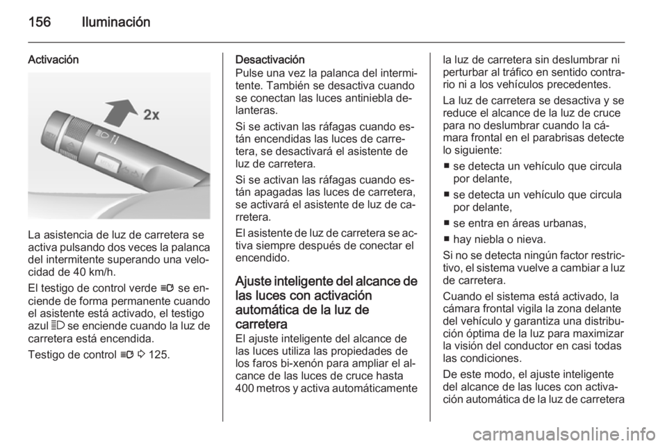 OPEL ASTRA J 2014 Manual de Instrucciones (in Spanish) 156Iluminación
Activación
La asistencia de luz de carretera se
activa pulsando dos veces la palanca
del intermitente superando una velo‐
cidad de 40 km/h.
El testigo de control verde l se en‐
c OPEL ASTRA J 2014 Manual de Instrucciones (in Spanish) 156Iluminación
Activación
La asistencia de luz de carretera se
activa pulsando dos veces la palanca
del intermitente superando una velo‐
cidad de 40 km/h.
El testigo de control verde l se en‐
c