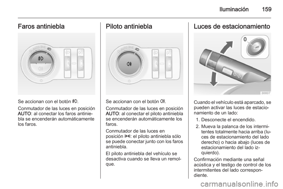 OPEL ASTRA J 2014 Manual de Instrucciones (in Spanish) Iluminación159Faros antiniebla
Se accionan con el botón >.
Conmutador de las luces en posición AUTO : al conectar los faros antinie‐
bla se encenderán automáticamente
los faros.
Piloto antinieb OPEL ASTRA J 2014 Manual de Instrucciones (in Spanish) Iluminación159Faros antiniebla
Se accionan con el botón >.
Conmutador de las luces en posición AUTO : al conectar los faros antinie‐
bla se encenderán automáticamente
los faros.
Piloto antinieb