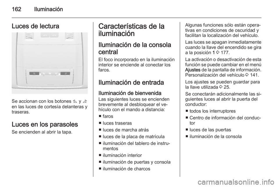 OPEL ASTRA J 2014 Manual de Instrucciones (in Spanish) 162IluminaciónLuces de lectura
Se accionan con los botones s y t
en las luces de cortesía delanteras y
traseras.
Luces en los parasoles Se encienden al abrir la tapa.
Características de la
ilumina OPEL ASTRA J 2014 Manual de Instrucciones (in Spanish) 162IluminaciónLuces de lectura
Se accionan con los botones s y t
en las luces de cortesía delanteras y
traseras.
Luces en los parasoles Se encienden al abrir la tapa.
Características de la
ilumina