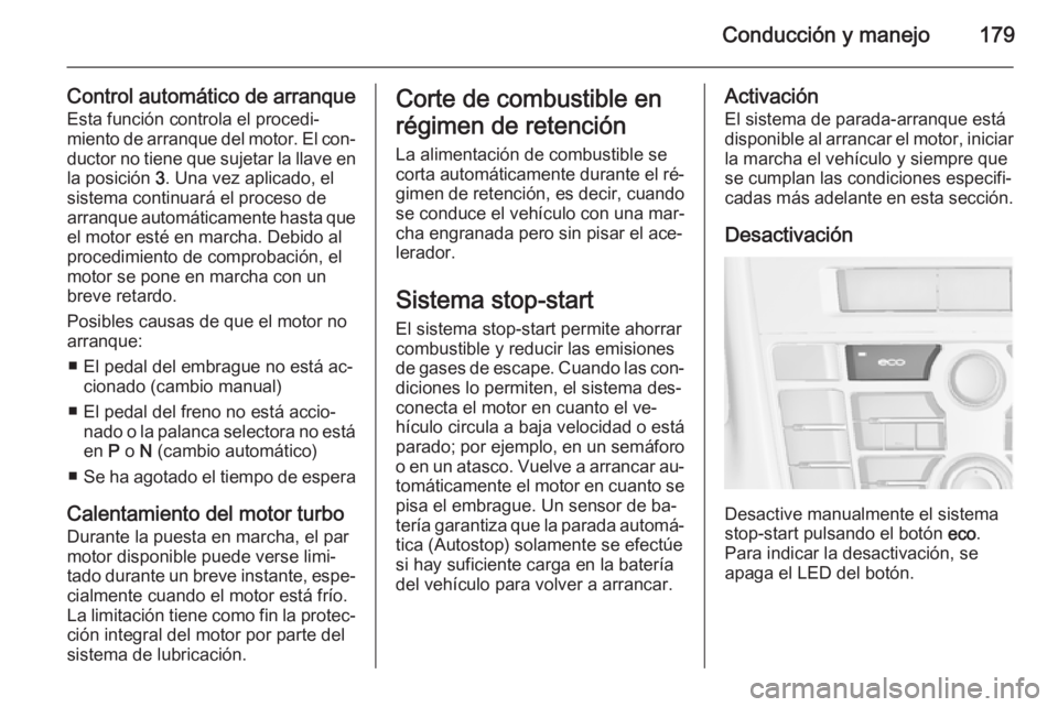 OPEL ASTRA J 2014  Manual de Instrucciones (in Spanish) Conducción y manejo179
Control automático de arranqueEsta función controla el procedi‐
miento de arranque del motor. El con‐
ductor no tiene que sujetar la llave en la posición  3. Una vez apl