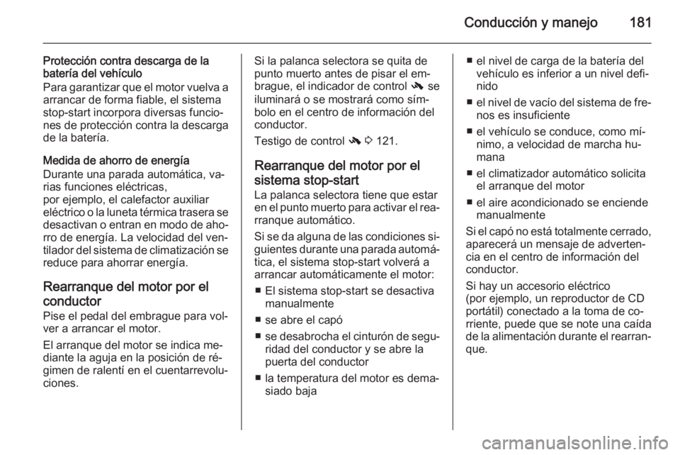 OPEL ASTRA J 2014  Manual de Instrucciones (in Spanish) Conducción y manejo181
Protección contra descarga de la
batería del vehículo
Para garantizar que el motor vuelva a arrancar de forma fiable, el sistema
stop-start incorpora diversas funcio‐ nes 