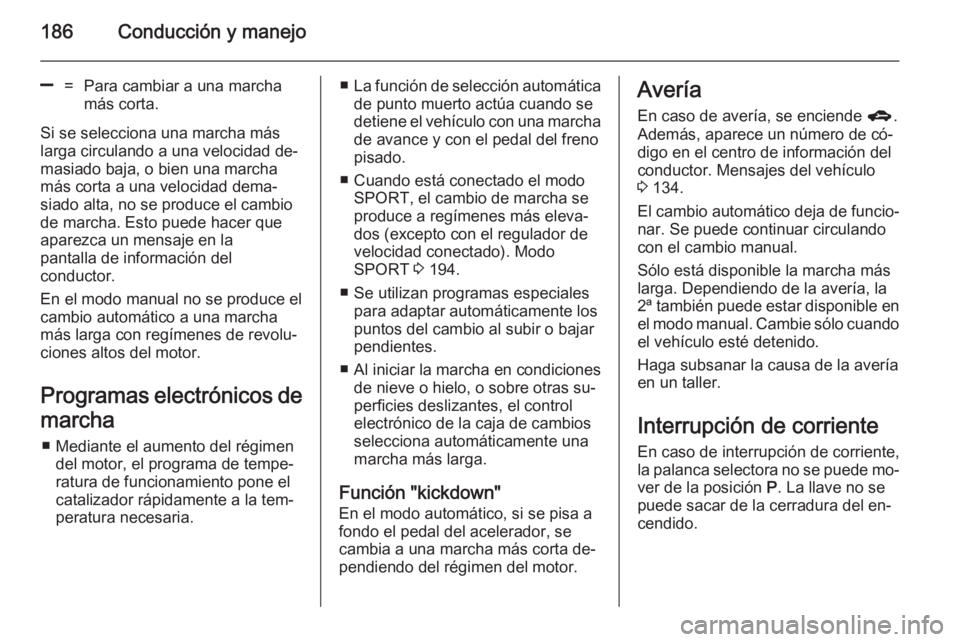 OPEL ASTRA J 2014  Manual de Instrucciones (in Spanish) 186Conducción y manejo
]=Para cambiar a una marcha
más corta.
Si se selecciona una marcha más larga circulando a una velocidad de‐
masiado baja, o bien una marcha
más corta a una velocidad dema
