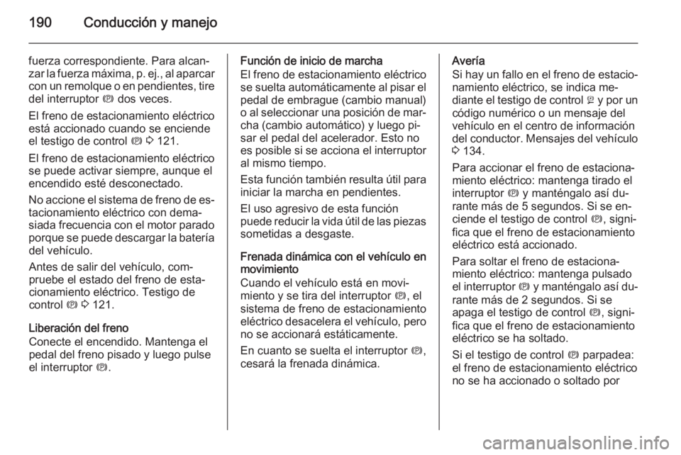 OPEL ASTRA J 2014  Manual de Instrucciones (in Spanish) 190Conducción y manejo
fuerza correspondiente. Para alcan‐
zar la fuerza máxima, p. ej., al aparcar con un remolque o en pendientes, tire
del interruptor  m dos veces.
El freno de estacionamiento 