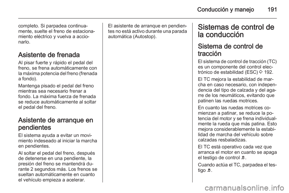 OPEL ASTRA J 2014  Manual de Instrucciones (in Spanish) Conducción y manejo191
completo. Si parpadea continua‐
mente, suelte el freno de estaciona‐
miento eléctrico y vuelva a accio‐
narlo.
Asistente de frenada Al pisar fuerte y rápido el pedal de