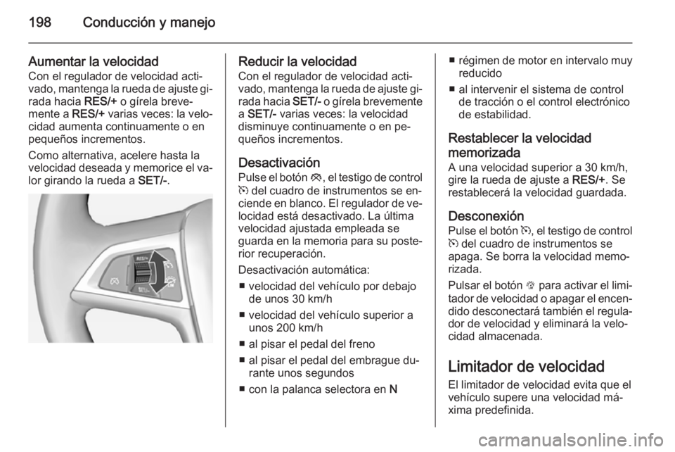 OPEL ASTRA J 2014  Manual de Instrucciones (in Spanish) 198Conducción y manejo
Aumentar la velocidad
Con el regulador de velocidad acti‐
vado, mantenga la rueda de ajuste gi‐
rada hacia  RES/+ o gírela breve‐
mente a  RES/+ varias veces: la velo‐