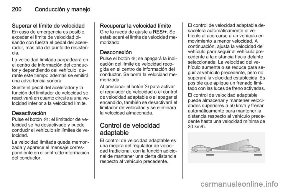 OPEL ASTRA J 2014 Manual de Instrucciones (in Spanish) 200Conducción y manejo
Superar el límite de velocidadEn caso de emergencia es posible
exceder el límite de velocidad pi‐
sando con fuerza el pedal del acele‐
rador, más allá del punto de resi OPEL ASTRA J 2014 Manual de Instrucciones (in Spanish) 200Conducción y manejo
Superar el límite de velocidadEn caso de emergencia es posible
exceder el límite de velocidad pi‐
sando con fuerza el pedal del acele‐
rador, más allá del punto de resi