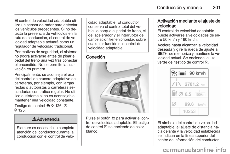 OPEL ASTRA J 2014 Manual de Instrucciones (in Spanish) Conducción y manejo201
El control de velocidad adaptable uti‐liza un sensor de radar para detectar
los vehículos precedentes. Si no de‐
tecta la presencia de vehículos en la
ruta de conducción OPEL ASTRA J 2014 Manual de Instrucciones (in Spanish) Conducción y manejo201
El control de velocidad adaptable uti‐liza un sensor de radar para detectar
los vehículos precedentes. Si no de‐
tecta la presencia de vehículos en la
ruta de conducción