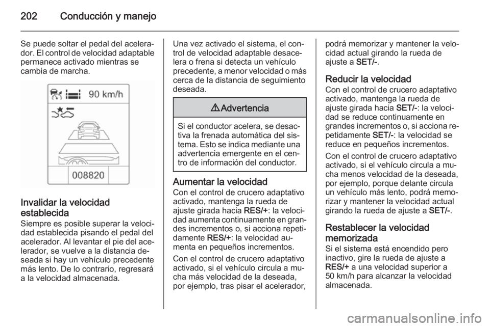 OPEL ASTRA J 2014 Manual de Instrucciones (in Spanish) 202Conducción y manejo
Se puede soltar el pedal del acelera‐dor. El control de velocidad adaptable permanece activado mientras secambia de marcha.
Invalidar la velocidad
establecida
Siempre es posi OPEL ASTRA J 2014 Manual de Instrucciones (in Spanish) 202Conducción y manejo
Se puede soltar el pedal del acelera‐dor. El control de velocidad adaptable permanece activado mientras secambia de marcha.
Invalidar la velocidad
establecida
Siempre es posi