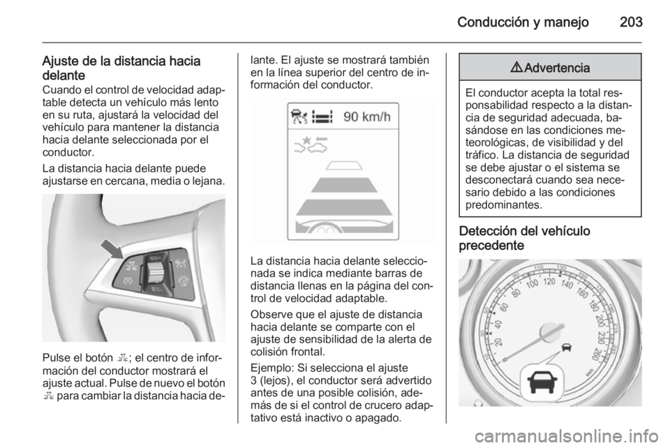 OPEL ASTRA J 2014 Manual de Instrucciones (in Spanish) Conducción y manejo203
Ajuste de la distancia hacia
delante Cuando el control de velocidad adap‐table detecta un vehículo más lento
en su ruta, ajustará la velocidad del
vehículo para mantener OPEL ASTRA J 2014 Manual de Instrucciones (in Spanish) Conducción y manejo203
Ajuste de la distancia hacia
delante Cuando el control de velocidad adap‐table detecta un vehículo más lento
en su ruta, ajustará la velocidad del
vehículo para mantener
