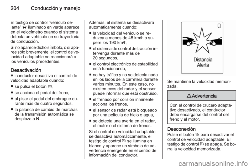 OPEL ASTRA J 2014 Manual de Instrucciones (in Spanish) 204Conducción y manejo
El testigo de control "vehículo de‐
lante" A iluminado en verde aparece
en el velocímetro cuando el sistema
detecta un vehículo en su trayectoria
de conducción.
OPEL ASTRA J 2014 Manual de Instrucciones (in Spanish) 204Conducción y manejo
El testigo de control "vehículo de‐
lante" A iluminado en verde aparece
en el velocímetro cuando el sistema
detecta un vehículo en su trayectoria
de conducción.