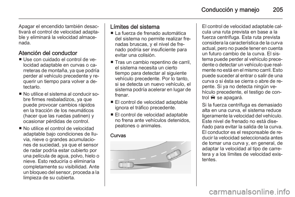 OPEL ASTRA J 2014 Manual de Instrucciones (in Spanish) Conducción y manejo205
Apagar el encendido también desac‐
tivará el control de velocidad adapta‐
ble y eliminará la velocidad almace‐
nada.
Atención del conductor ■ Use con cuidado el con OPEL ASTRA J 2014 Manual de Instrucciones (in Spanish) Conducción y manejo205
Apagar el encendido también desac‐
tivará el control de velocidad adapta‐
ble y eliminará la velocidad almace‐
nada.
Atención del conductor ■ Use con cuidado el con