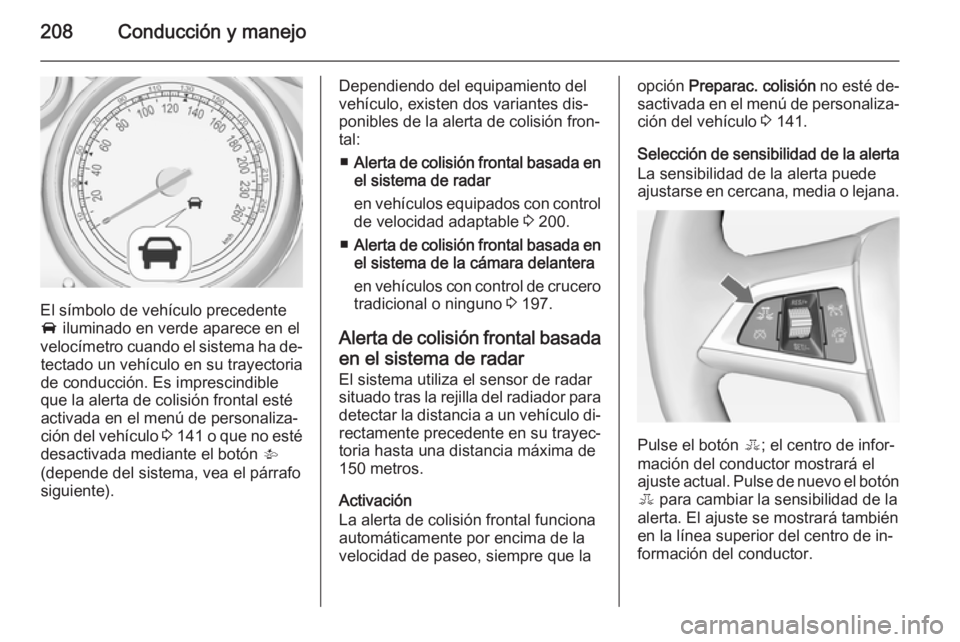OPEL ASTRA J 2014 Manual de Instrucciones (in Spanish) 208Conducción y manejo
El símbolo de vehículo precedente
A iluminado en verde aparece en el
velocímetro cuando el sistema ha de‐ tectado un vehículo en su trayectoria
de conducción. Es impres OPEL ASTRA J 2014 Manual de Instrucciones (in Spanish) 208Conducción y manejo
El símbolo de vehículo precedente
A iluminado en verde aparece en el
velocímetro cuando el sistema ha de‐ tectado un vehículo en su trayectoria
de conducción. Es impres
