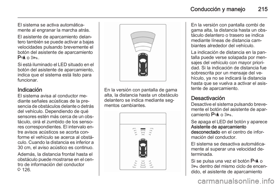 OPEL ASTRA J 2014 Manual de Instrucciones (in Spanish) Conducción y manejo215
El sistema se activa automática‐
mente al engranar la marcha atrás.
El asistente de aparcamiento delan‐
tero también se puede activar a bajas velocidades pulsando brevem OPEL ASTRA J 2014 Manual de Instrucciones (in Spanish) Conducción y manejo215
El sistema se activa automática‐
mente al engranar la marcha atrás.
El asistente de aparcamiento delan‐
tero también se puede activar a bajas velocidades pulsando brevem