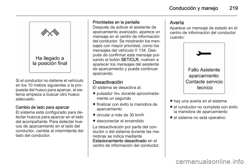 OPEL ASTRA J 2014 Manual de Instrucciones (in Spanish) Conducción y manejo219
Si el conductor no detiene el vehículo
en los 10 metros siguientes a la pro‐
puesta del hueco para aparcar, el sis‐
tema empieza a buscar otro hueco
adecuado.
Cambio de la OPEL ASTRA J 2014 Manual de Instrucciones (in Spanish) Conducción y manejo219
Si el conductor no detiene el vehículo
en los 10 metros siguientes a la pro‐
puesta del hueco para aparcar, el sis‐
tema empieza a buscar otro hueco
adecuado.
Cambio de la