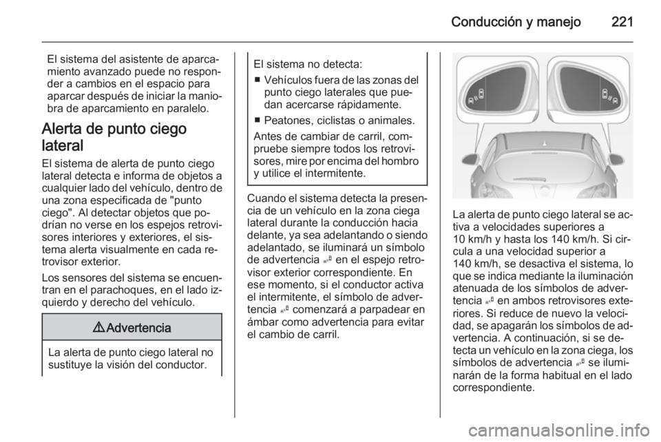 OPEL ASTRA J 2014 Manual de Instrucciones (in Spanish) Conducción y manejo221
El sistema del asistente de aparca‐
miento avanzado puede no respon‐
der a cambios en el espacio para
aparcar después de iniciar la manio‐ bra de aparcamiento en paralel OPEL ASTRA J 2014 Manual de Instrucciones (in Spanish) Conducción y manejo221
El sistema del asistente de aparca‐
miento avanzado puede no respon‐
der a cambios en el espacio para
aparcar después de iniciar la manio‐ bra de aparcamiento en paralel
