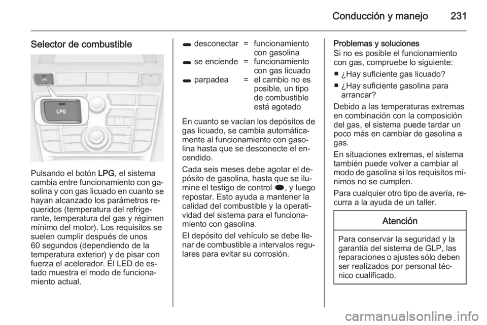 OPEL ASTRA J 2014 Manual de Instrucciones (in Spanish) Conducción y manejo231
Selector de combustible
Pulsando el botón LPG, el sistema
cambia entre funcionamiento con ga‐
solina y con gas licuado en cuanto se
hayan alcanzado los parámetros re‐
que OPEL ASTRA J 2014 Manual de Instrucciones (in Spanish) Conducción y manejo231
Selector de combustible
Pulsando el botón LPG, el sistema
cambia entre funcionamiento con ga‐
solina y con gas licuado en cuanto se
hayan alcanzado los parámetros re‐
que