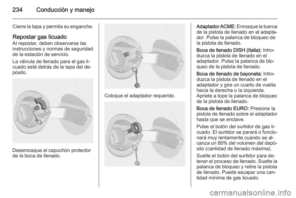 OPEL ASTRA J 2014 Manual de Instrucciones (in Spanish) 234Conducción y manejo
Cierre la tapa y permita su enganche.
Repostar gas licuado Al repostar, deben observarse lasinstrucciones y normas de seguridad
de la estación de servicio.
La válvula de llen OPEL ASTRA J 2014 Manual de Instrucciones (in Spanish) 234Conducción y manejo
Cierre la tapa y permita su enganche.
Repostar gas licuado Al repostar, deben observarse lasinstrucciones y normas de seguridad
de la estación de servicio.
La válvula de llen