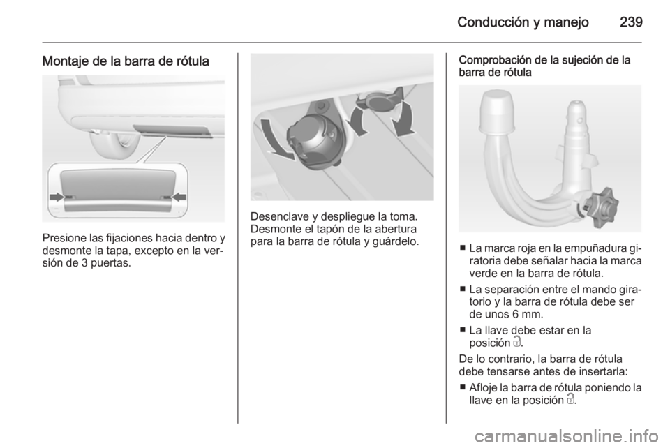 OPEL ASTRA J 2014 Manual de Instrucciones (in Spanish) Conducción y manejo239
Montaje de la barra de rótula
Presione las fijaciones hacia dentro y
desmonte la tapa, excepto en la ver‐
sión de 3 puertas.
Desenclave y despliegue la toma.
Desmonte el ta OPEL ASTRA J 2014 Manual de Instrucciones (in Spanish) Conducción y manejo239
Montaje de la barra de rótula
Presione las fijaciones hacia dentro y
desmonte la tapa, excepto en la ver‐
sión de 3 puertas.
Desenclave y despliegue la toma.
Desmonte el ta