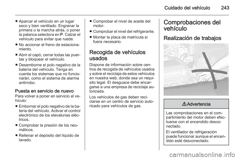 OPEL ASTRA J 2014 Manual de Instrucciones (in Spanish) Cuidado del vehículo243
■ Aparcar el vehículo en un lugarseco y bien ventilado. Engranar la
primera o la marcha atrás, o poner
la palanca selectora en P. Calzar el
vehículo para evitar que rued OPEL ASTRA J 2014 Manual de Instrucciones (in Spanish) Cuidado del vehículo243
■ Aparcar el vehículo en un lugarseco y bien ventilado. Engranar la
primera o la marcha atrás, o poner
la palanca selectora en P. Calzar el
vehículo para evitar que rued