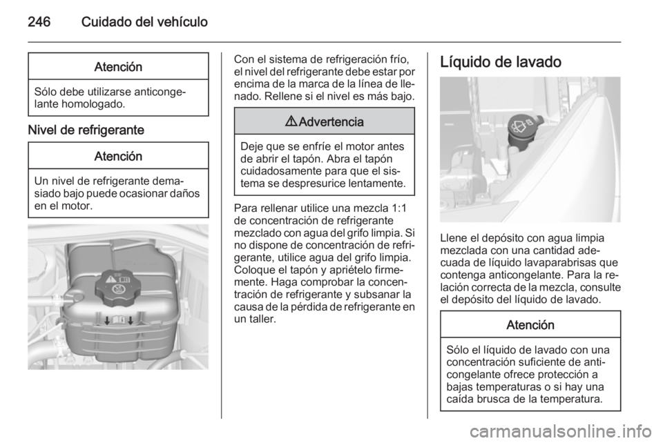 OPEL ASTRA J 2014 Manual de Instrucciones (in Spanish) 246Cuidado del vehículoAtención
Sólo debe utilizarse anticonge‐
lante homologado.
Nivel de refrigerante
Atención
Un nivel de refrigerante dema‐
siado bajo puede ocasionar daños en el motor.
C OPEL ASTRA J 2014 Manual de Instrucciones (in Spanish) 246Cuidado del vehículoAtención
Sólo debe utilizarse anticonge‐
lante homologado.
Nivel de refrigerante
Atención
Un nivel de refrigerante dema‐
siado bajo puede ocasionar daños en el motor.
C
