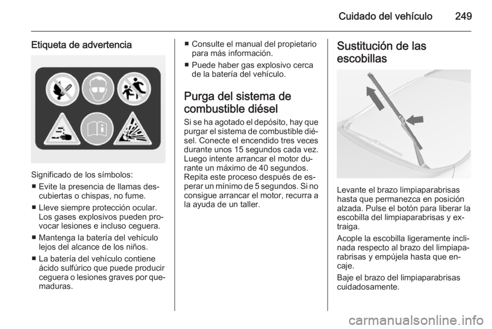 OPEL ASTRA J 2014 Manual de Instrucciones (in Spanish) Cuidado del vehículo249
Etiqueta de advertencia
Significado de los símbolos:■ Evite la presencia de llamas des‐ cubiertas o chispas, no fume.
■ Lleve siempre protección ocular. Los gases expl OPEL ASTRA J 2014 Manual de Instrucciones (in Spanish) Cuidado del vehículo249
Etiqueta de advertencia
Significado de los símbolos:■ Evite la presencia de llamas des‐ cubiertas o chispas, no fume.
■ Lleve siempre protección ocular. Los gases expl