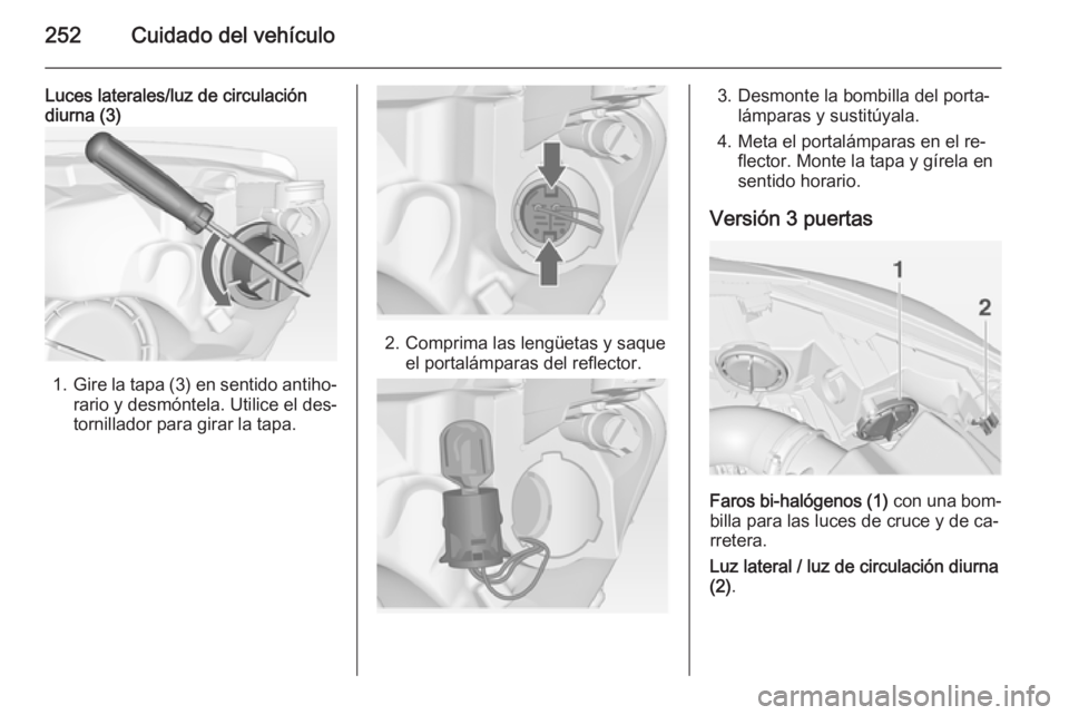 OPEL ASTRA J 2014 Manual de Instrucciones (in Spanish) 252Cuidado del vehículo
Luces laterales/luz de circulacióndiurna (3)
1. Gire la tapa (3) en sentido antiho‐
rario y desmóntela. Utilice el des‐
tornillador para girar la tapa.
2. Comprima las l OPEL ASTRA J 2014 Manual de Instrucciones (in Spanish) 252Cuidado del vehículo
Luces laterales/luz de circulacióndiurna (3)
1. Gire la tapa (3) en sentido antiho‐
rario y desmóntela. Utilice el des‐
tornillador para girar la tapa.
2. Comprima las l