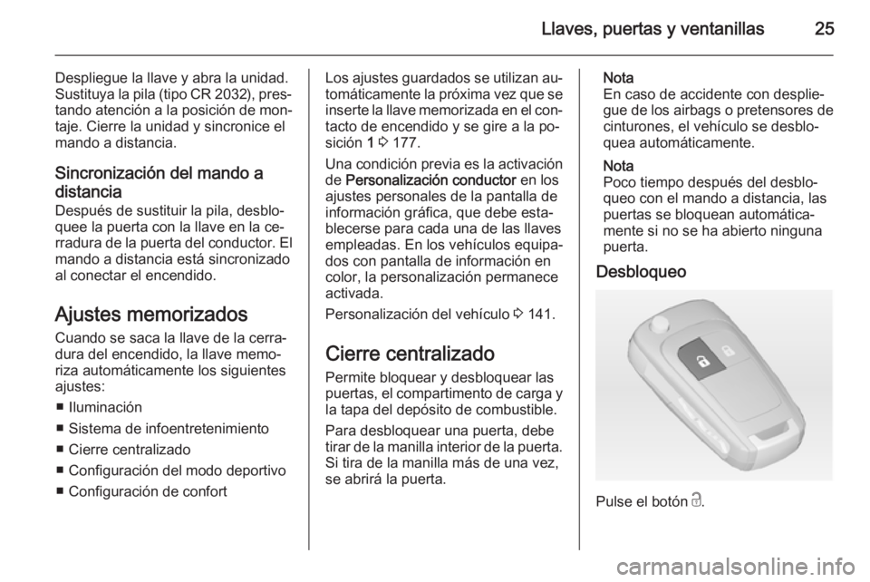 OPEL ASTRA J 2014  Manual de Instrucciones (in Spanish) Llaves, puertas y ventanillas25
Despliegue la llave y abra la unidad.
Sustituya la pila (tipo CR 2032), pres‐ tando atención a la posición de mon‐
taje. Cierre la unidad y sincronice el
mando a 