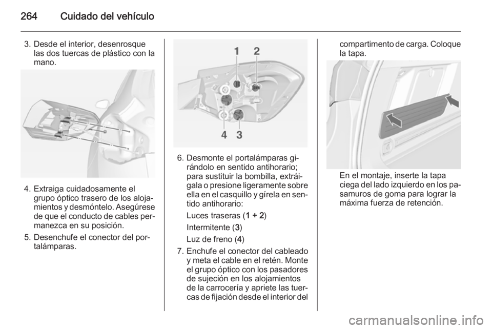 OPEL ASTRA J 2014 Manual de Instrucciones (in Spanish) 264Cuidado del vehículo
3. Desde el interior, desenrosquelas dos tuercas de plástico con la
mano.
4. Extraiga cuidadosamente el grupo óptico trasero de los aloja‐
mientos y desmóntelo. Asegúres OPEL ASTRA J 2014 Manual de Instrucciones (in Spanish) 264Cuidado del vehículo
3. Desde el interior, desenrosquelas dos tuercas de plástico con la
mano.
4. Extraiga cuidadosamente el grupo óptico trasero de los aloja‐
mientos y desmóntelo. Asegúres