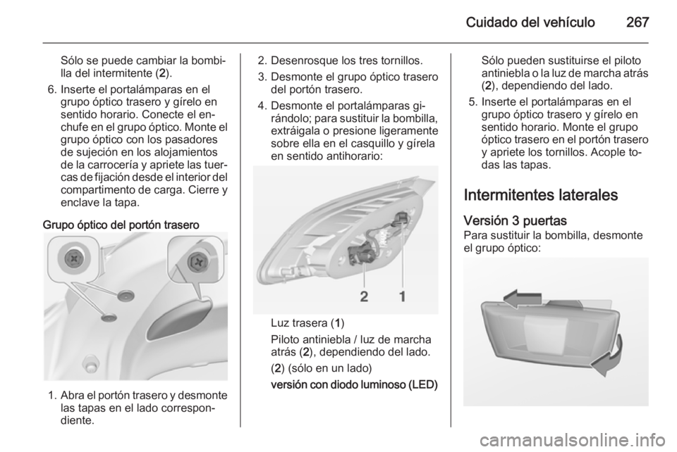 OPEL ASTRA J 2014 Manual de Instrucciones (in Spanish) Cuidado del vehículo267
Sólo se puede cambiar la bombi‐
lla del intermitente ( 2).
6. Inserte el portalámparas en el grupo óptico trasero y gírelo en
sentido horario. Conecte el en‐
chufe en OPEL ASTRA J 2014 Manual de Instrucciones (in Spanish) Cuidado del vehículo267
Sólo se puede cambiar la bombi‐
lla del intermitente ( 2).
6. Inserte el portalámparas en el grupo óptico trasero y gírelo en
sentido horario. Conecte el en‐
chufe en