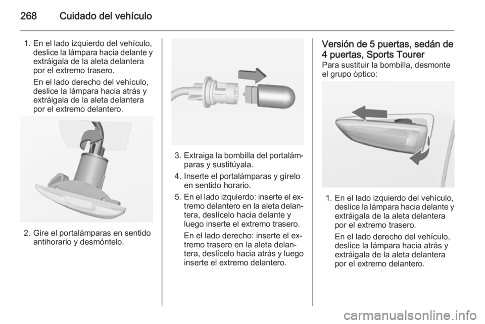OPEL ASTRA J 2014 Manual de Instrucciones (in Spanish) 268Cuidado del vehículo
1. En el lado izquierdo del vehículo,deslice la lámpara hacia delante y
extráigala de la aleta delantera
por el extremo trasero.
En el lado derecho del vehículo, deslice l OPEL ASTRA J 2014 Manual de Instrucciones (in Spanish) 268Cuidado del vehículo
1. En el lado izquierdo del vehículo,deslice la lámpara hacia delante y
extráigala de la aleta delantera
por el extremo trasero.
En el lado derecho del vehículo, deslice l