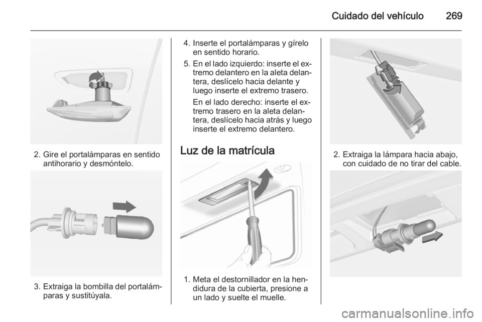 OPEL ASTRA J 2014  Manual de Instrucciones (in Spanish) Cuidado del vehículo269
2. Gire el portalámparas en sentidoantihorario y desmóntelo.
3.Extraiga la bombilla del portalám‐
paras y sustitúyala.
4. Inserte el portalámparas y gírelo en sentido 