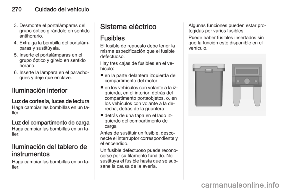 OPEL ASTRA J 2014  Manual de Instrucciones (in Spanish) 270Cuidado del vehículo
3. Desmonte el portalámparas delgrupo óptico girándolo en sentido
antihorario.
4. Extraiga la bombilla del portalám‐
paras y sustitúyala.
5. Inserte el portalámparas e