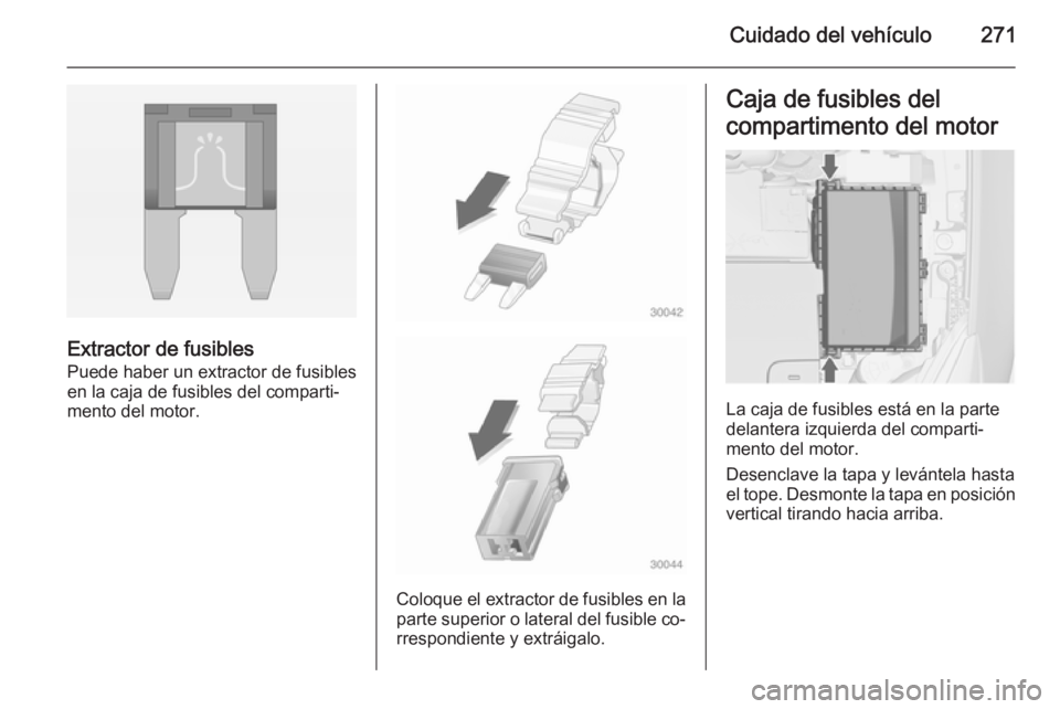OPEL ASTRA J 2014  Manual de Instrucciones (in Spanish) Cuidado del vehículo271
Extractor de fusibles
Puede haber un extractor de fusibles
en la caja de fusibles del comparti‐
mento del motor.
Coloque el extractor de fusibles en la
parte superior o late