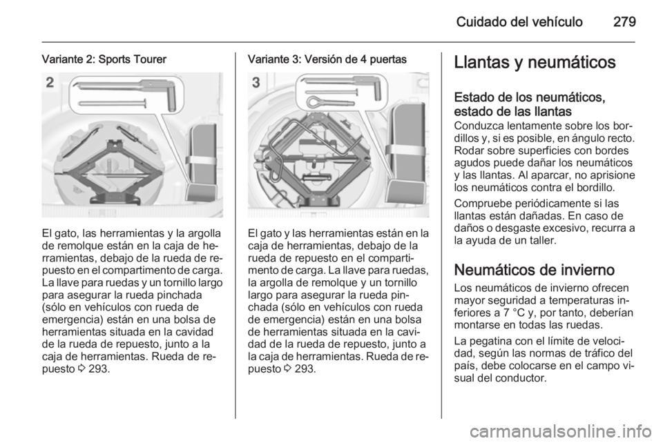OPEL ASTRA J 2014  Manual de Instrucciones (in Spanish) Cuidado del vehículo279
Variante 2: Sports Tourer
El gato, las herramientas y la argolla
de remolque están en la caja de he‐
rramientas, debajo de la rueda de re‐
puesto en el compartimento de c