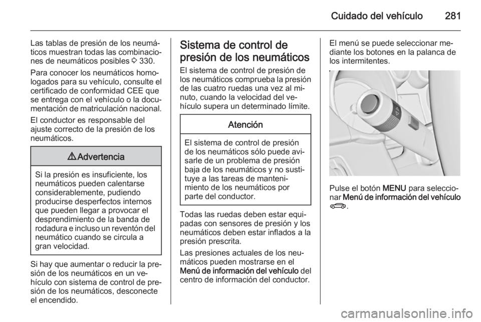 OPEL ASTRA J 2014  Manual de Instrucciones (in Spanish) Cuidado del vehículo281
Las tablas de presión de los neumá‐
ticos muestran todas las combinacio‐ nes de neumáticos posibles  3 330.
Para conocer los neumáticos homo‐
logados para su vehícu