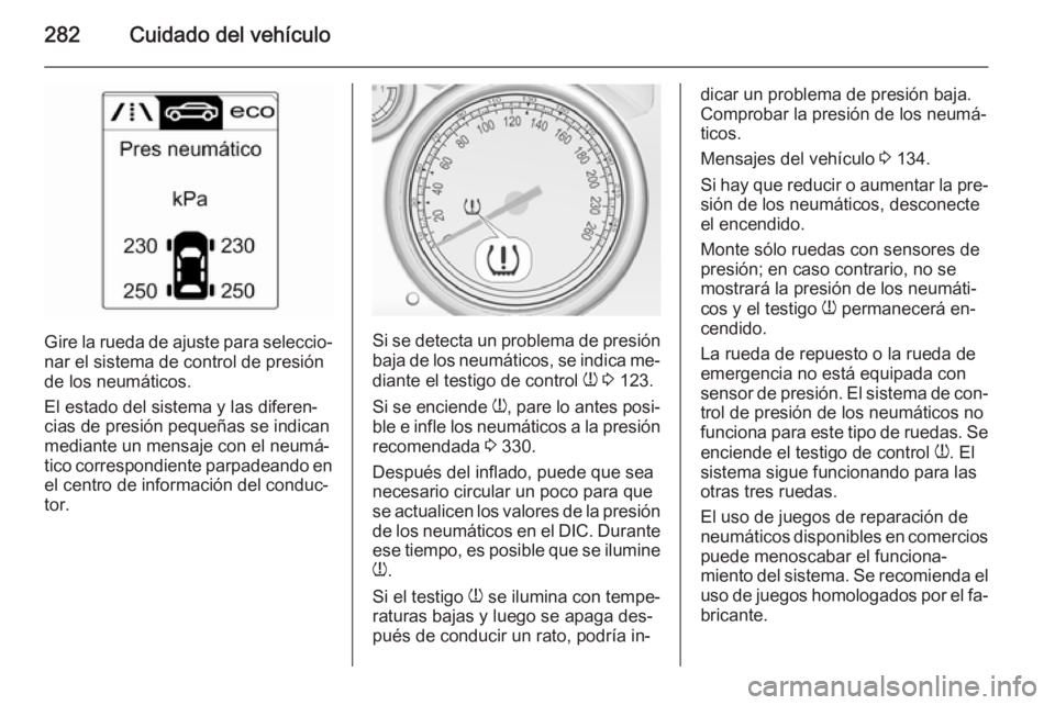 OPEL ASTRA J 2014  Manual de Instrucciones (in Spanish) 282Cuidado del vehículo
Gire la rueda de ajuste para seleccio‐
nar el sistema de control de presión
de los neumáticos.
El estado del sistema y las diferen‐
cias de presión pequeñas se indican