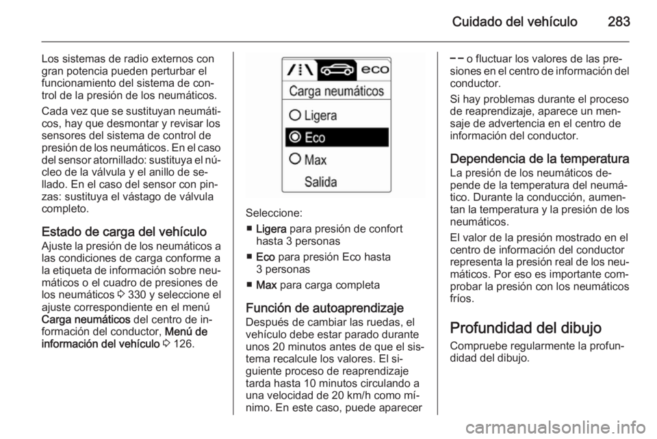 OPEL ASTRA J 2014  Manual de Instrucciones (in Spanish) Cuidado del vehículo283
Los sistemas de radio externos con
gran potencia pueden perturbar el
funcionamiento del sistema de con‐
trol de la presión de los neumáticos.
Cada vez que se sustituyan ne