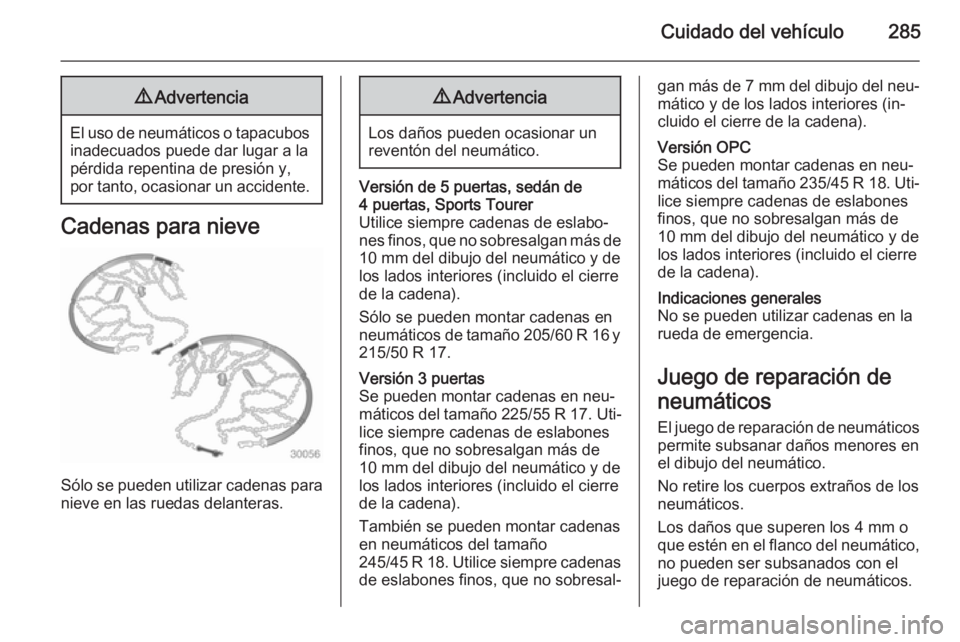 OPEL ASTRA J 2014  Manual de Instrucciones (in Spanish) Cuidado del vehículo2859Advertencia
El uso de neumáticos o tapacubos
inadecuados puede dar lugar a la
pérdida repentina de presión y,
por tanto, ocasionar un accidente.
Cadenas para nieve
Sólo se