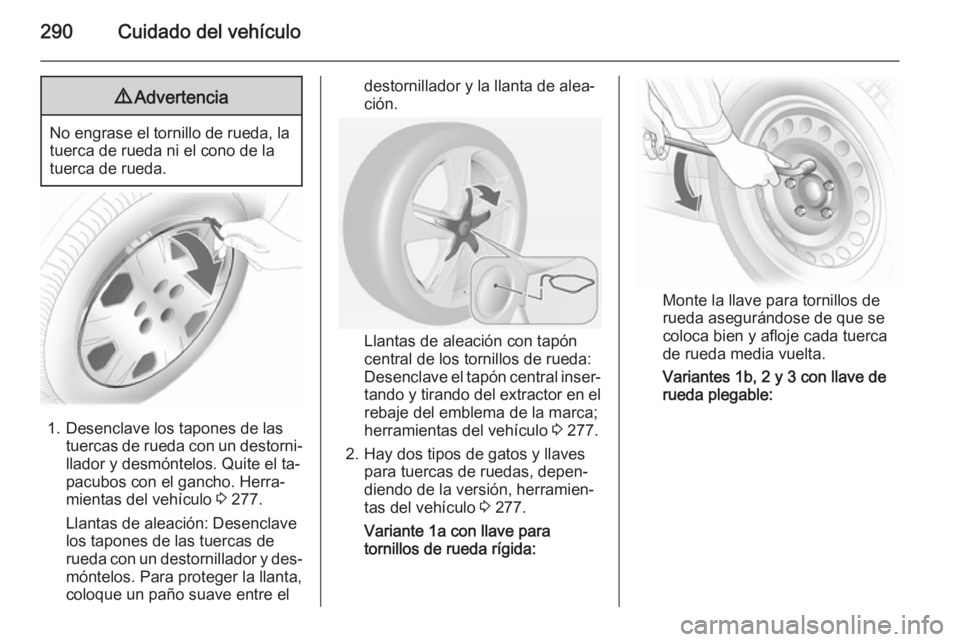 OPEL ASTRA J 2014  Manual de Instrucciones (in Spanish) 290Cuidado del vehículo9Advertencia
No engrase el tornillo de rueda, la
tuerca de rueda ni el cono de la
tuerca de rueda.
1. Desenclave los tapones de las tuercas de rueda con un destorni‐llador y 