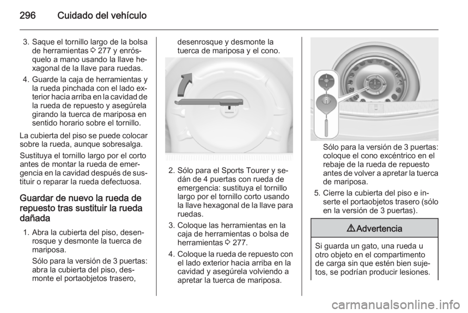 OPEL ASTRA J 2014  Manual de Instrucciones (in Spanish) 296Cuidado del vehículo
3. Saque el tornillo largo de la bolsade herramientas  3 277 y enrós‐
quelo a mano usando la llave he‐ xagonal de la llave para ruedas.
4. Guarde la caja de herramientas 