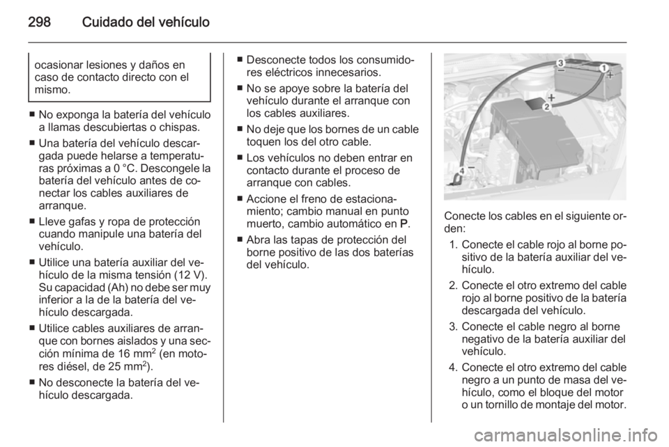 OPEL ASTRA J 2014  Manual de Instrucciones (in Spanish) 298Cuidado del vehículoocasionar lesiones y daños en
caso de contacto directo con el
mismo.
■ No exponga la batería del vehículo
a llamas descubiertas o chispas.
■ Una batería del vehículo d