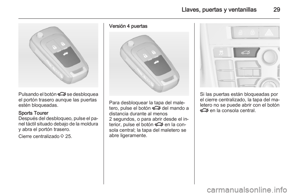 OPEL ASTRA J 2014 Manual de Instrucciones (in Spanish) Llaves, puertas y ventanillas29
Pulsando el botón x se desbloquea
el portón trasero aunque las puertas estén bloqueadas.
Sports Tourer
Después del desbloqueo, pulse el pa‐ nel táctil situado de OPEL ASTRA J 2014 Manual de Instrucciones (in Spanish) Llaves, puertas y ventanillas29
Pulsando el botón x se desbloquea
el portón trasero aunque las puertas estén bloqueadas.
Sports Tourer
Después del desbloqueo, pulse el pa‐ nel táctil situado de