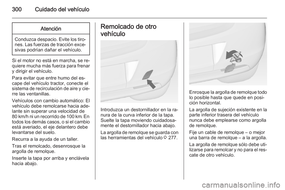 OPEL ASTRA J 2014  Manual de Instrucciones (in Spanish) 300Cuidado del vehículoAtención
Conduzca despacio. Evite los tiro‐nes. Las fuerzas de tracción exce‐sivas podrían dañar el vehículo.
Si el motor no está en marcha, se re‐
quiere mucha má