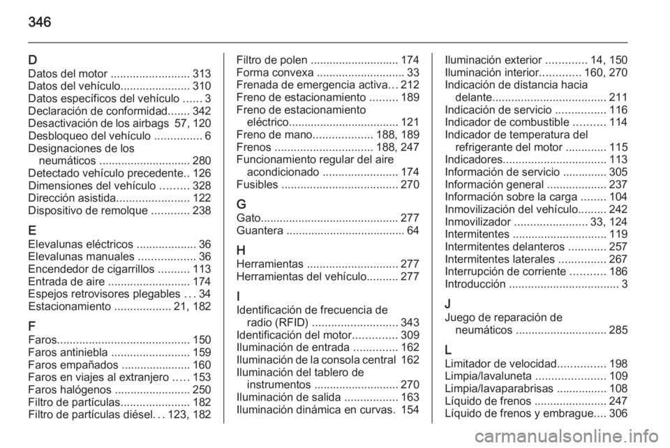 OPEL ASTRA J 2014 Manual de Instrucciones (in Spanish) 346
DDatos del motor ......................... 313
Datos del vehículo ......................310
Datos específicos del vehículo ......3
Declaración de conformidad .......342
Desactivación de los OPEL ASTRA J 2014 Manual de Instrucciones (in Spanish) 346
DDatos del motor ......................... 313
Datos del vehículo ......................310
Datos específicos del vehículo ......3
Declaración de conformidad .......342
Desactivación de los