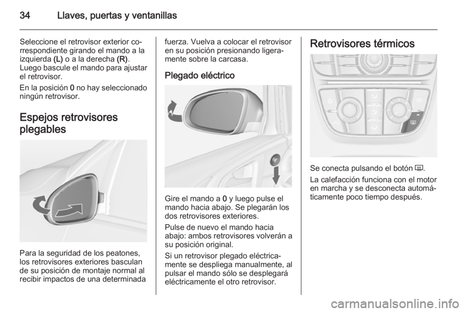 OPEL ASTRA J 2014 Manual de Instrucciones (in Spanish) 34Llaves, puertas y ventanillas
Seleccione el retrovisor exterior co‐
rrespondiente girando el mando a la izquierda (L) o a la derecha (R).
Luego bascule el mando para ajustar
el retrovisor.
En la OPEL ASTRA J 2014 Manual de Instrucciones (in Spanish) 34Llaves, puertas y ventanillas
Seleccione el retrovisor exterior co‐
rrespondiente girando el mando a la izquierda (L) o a la derecha (R).
Luego bascule el mando para ajustar
el retrovisor.
En la