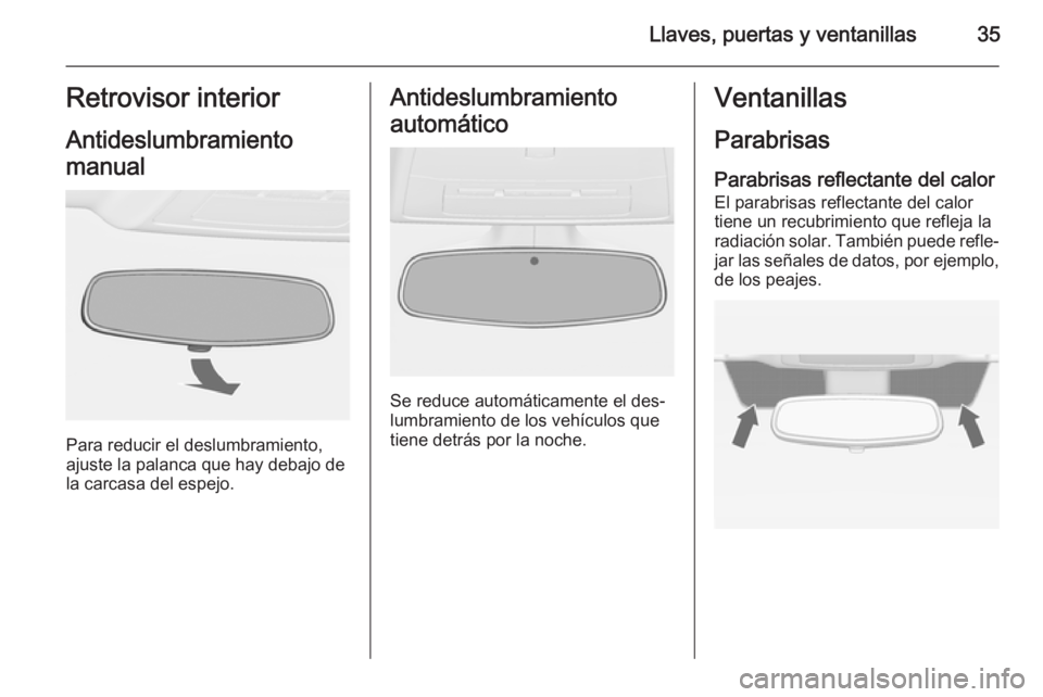 OPEL ASTRA J 2014 Manual de Instrucciones (in Spanish) Llaves, puertas y ventanillas35Retrovisor interior
Antideslumbramiento
manual
Para reducir el deslumbramiento,
ajuste la palanca que hay debajo de
la carcasa del espejo.
Antideslumbramiento
automátic OPEL ASTRA J 2014 Manual de Instrucciones (in Spanish) Llaves, puertas y ventanillas35Retrovisor interior
Antideslumbramiento
manual
Para reducir el deslumbramiento,
ajuste la palanca que hay debajo de
la carcasa del espejo.
Antideslumbramiento
automátic