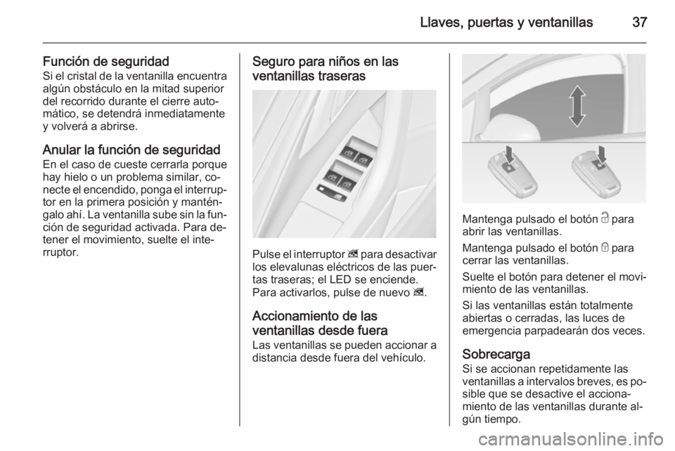 OPEL ASTRA J 2014 Manual de Instrucciones (in Spanish) Llaves, puertas y ventanillas37
Función de seguridadSi el cristal de la ventanilla encuentra
algún obstáculo en la mitad superior
del recorrido durante el cierre auto‐
mático, se detendrá inmed OPEL ASTRA J 2014 Manual de Instrucciones (in Spanish) Llaves, puertas y ventanillas37
Función de seguridadSi el cristal de la ventanilla encuentra
algún obstáculo en la mitad superior
del recorrido durante el cierre auto‐
mático, se detendrá inmed