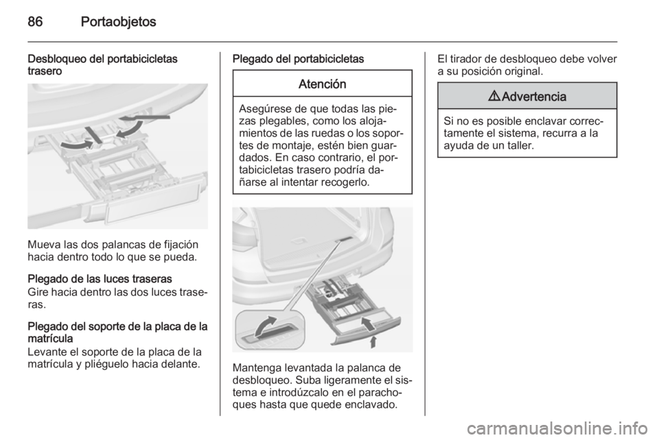 OPEL ASTRA J 2014 Manual de Instrucciones (in Spanish) 86Portaobjetos
Desbloqueo del portabicicletas
trasero
Mueva las dos palancas de fijación
hacia dentro todo lo que se pueda.
Plegado de las luces traseras
Gire hacia dentro las dos luces trase‐ ras. OPEL ASTRA J 2014 Manual de Instrucciones (in Spanish) 86Portaobjetos
Desbloqueo del portabicicletas
trasero
Mueva las dos palancas de fijación
hacia dentro todo lo que se pueda.
Plegado de las luces traseras
Gire hacia dentro las dos luces trase‐ ras.