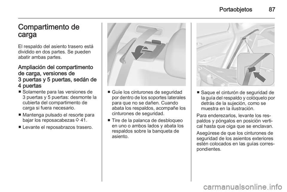 OPEL ASTRA J 2014 Manual de Instrucciones (in Spanish) Portaobjetos87Compartimento de
carga
El respaldo del asiento trasero está
dividido en dos partes. Se pueden
abatir ambas partes.
Ampliación del compartimento
de carga, versiones de
3 puertas y 5 pue OPEL ASTRA J 2014 Manual de Instrucciones (in Spanish) Portaobjetos87Compartimento de
carga
El respaldo del asiento trasero está
dividido en dos partes. Se pueden
abatir ambas partes.
Ampliación del compartimento
de carga, versiones de
3 puertas y 5 pue